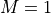 M=1